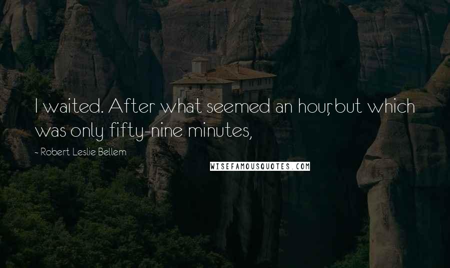 Robert Leslie Bellem Quotes: I waited. After what seemed an hour, but which was only fifty-nine minutes,