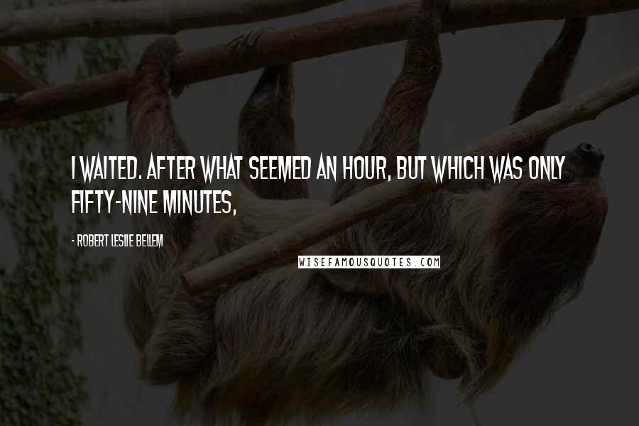 Robert Leslie Bellem Quotes: I waited. After what seemed an hour, but which was only fifty-nine minutes,