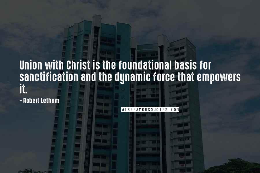 Robert Letham Quotes: Union with Christ is the foundational basis for sanctification and the dynamic force that empowers it.