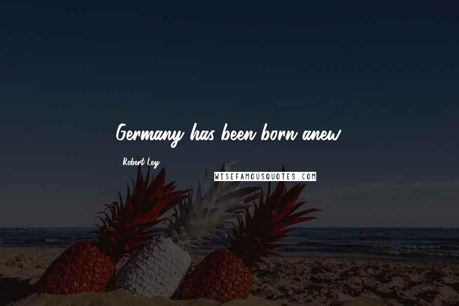 Robert Ley Quotes: Germany has been born anew.