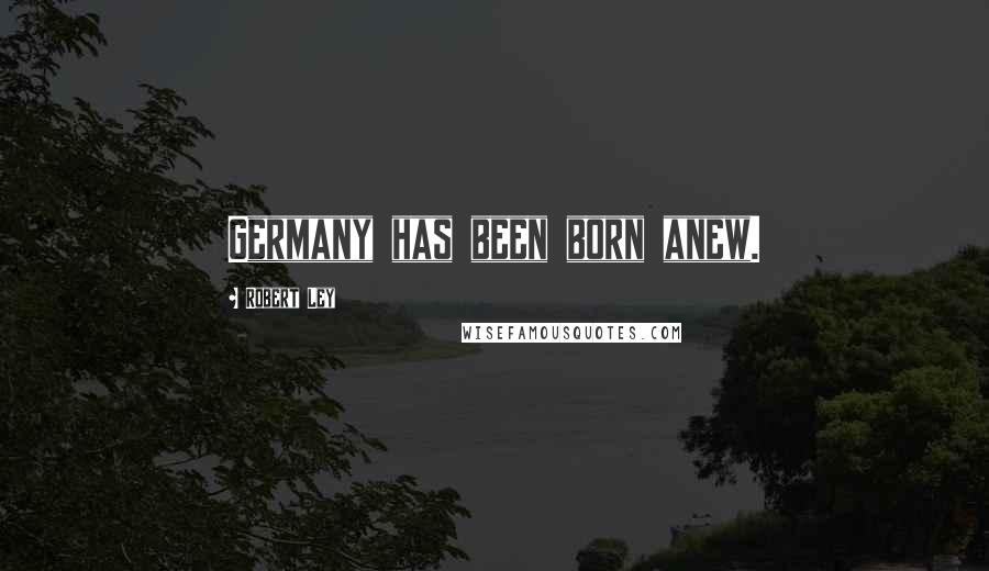 Robert Ley Quotes: Germany has been born anew.