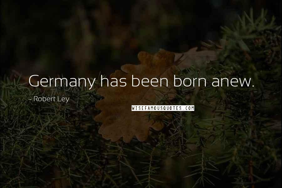 Robert Ley Quotes: Germany has been born anew.