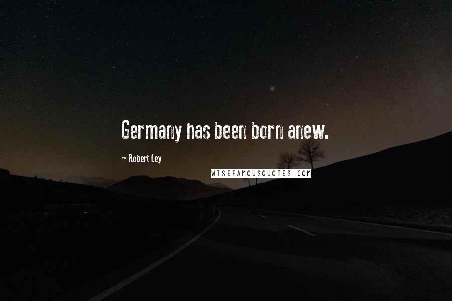 Robert Ley Quotes: Germany has been born anew.