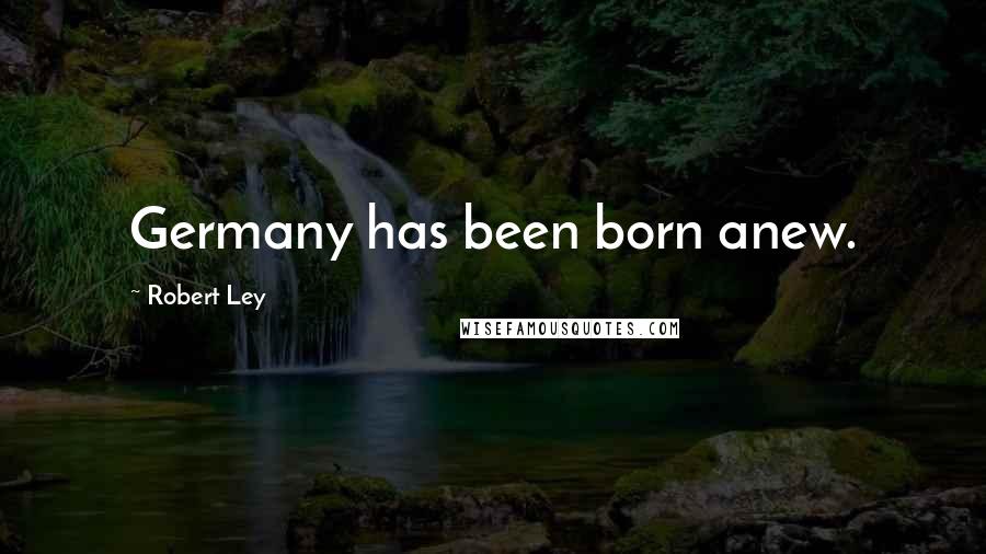 Robert Ley Quotes: Germany has been born anew.