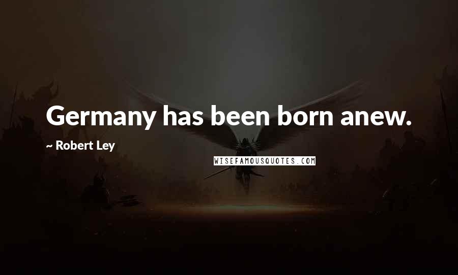 Robert Ley Quotes: Germany has been born anew.