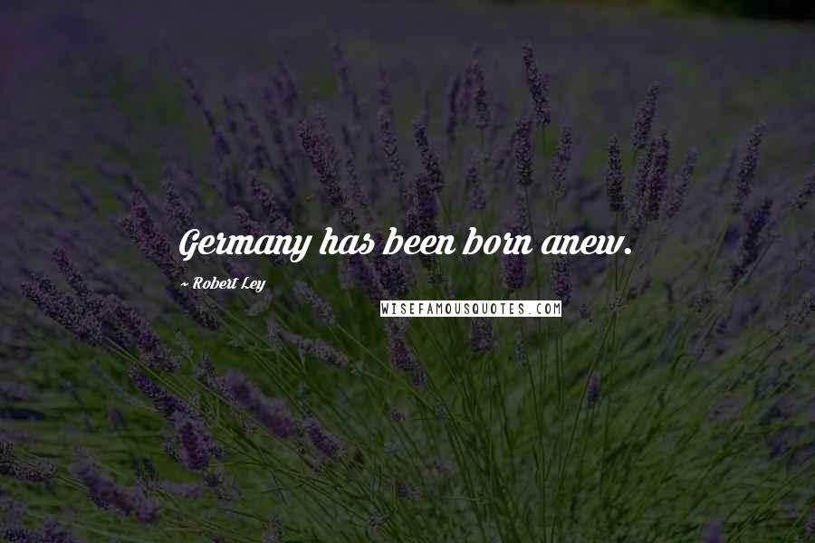 Robert Ley Quotes: Germany has been born anew.