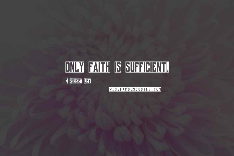 Robert Ley Quotes: Only faith is sufficient.