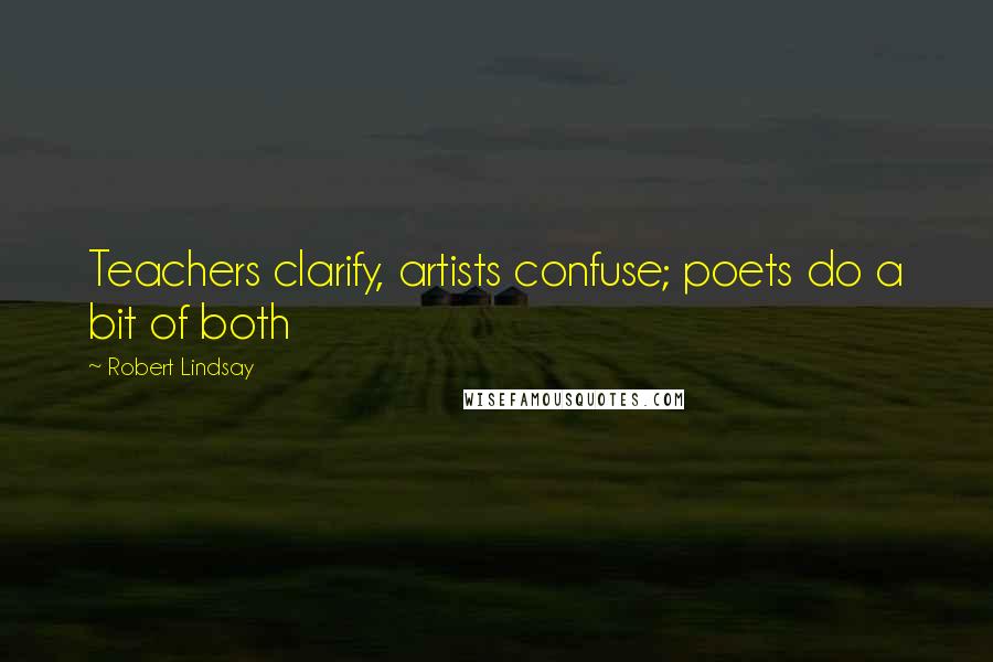 Robert Lindsay Quotes: Teachers clarify, artists confuse; poets do a bit of both