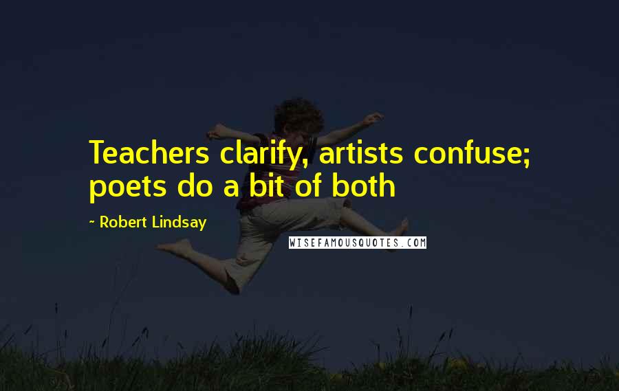 Robert Lindsay Quotes: Teachers clarify, artists confuse; poets do a bit of both