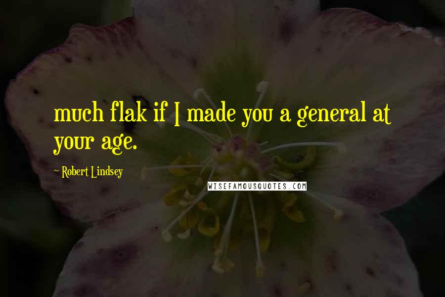 Robert Lindsey Quotes: much flak if I made you a general at your age.
