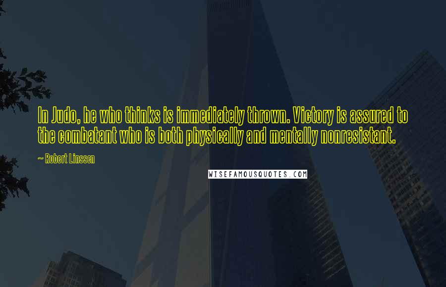 Robert Linssen Quotes: In Judo, he who thinks is immediately thrown. Victory is assured to the combatant who is both physically and mentally nonresistant.