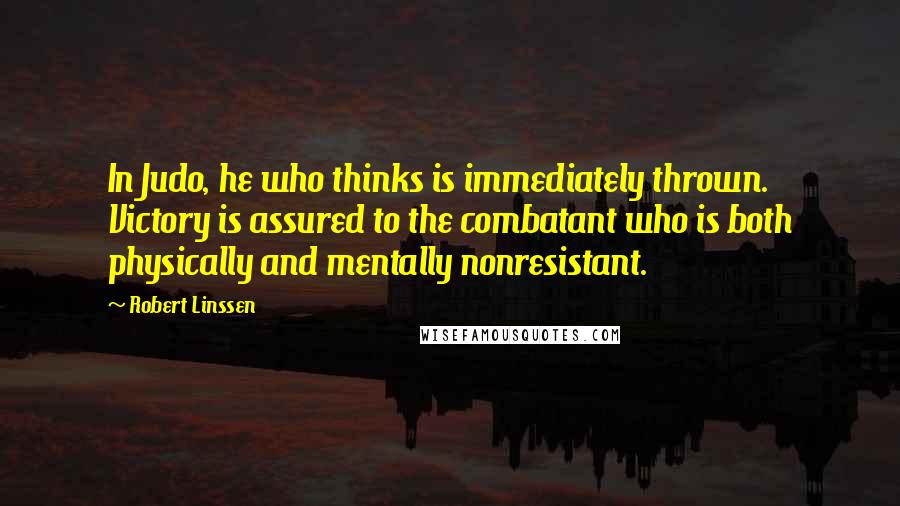 Robert Linssen Quotes: In Judo, he who thinks is immediately thrown. Victory is assured to the combatant who is both physically and mentally nonresistant.