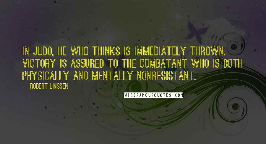 Robert Linssen Quotes: In Judo, he who thinks is immediately thrown. Victory is assured to the combatant who is both physically and mentally nonresistant.