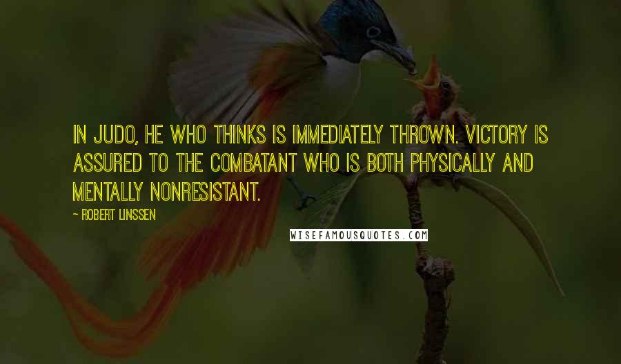 Robert Linssen Quotes: In Judo, he who thinks is immediately thrown. Victory is assured to the combatant who is both physically and mentally nonresistant.