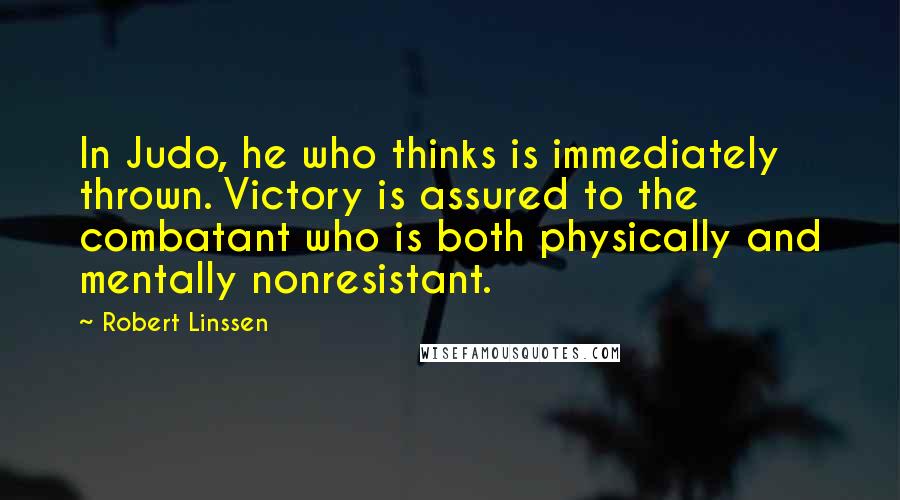 Robert Linssen Quotes: In Judo, he who thinks is immediately thrown. Victory is assured to the combatant who is both physically and mentally nonresistant.