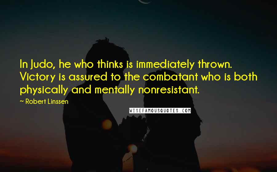 Robert Linssen Quotes: In Judo, he who thinks is immediately thrown. Victory is assured to the combatant who is both physically and mentally nonresistant.