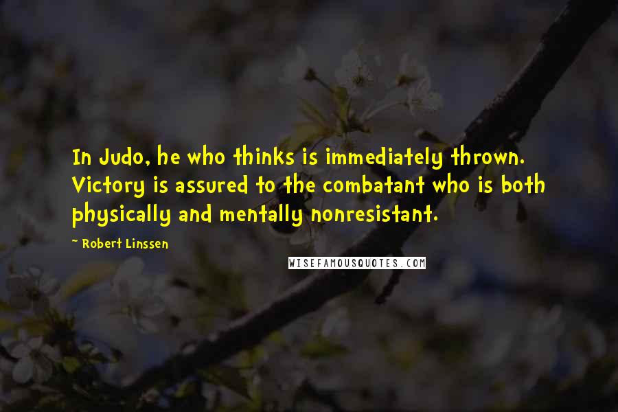 Robert Linssen Quotes: In Judo, he who thinks is immediately thrown. Victory is assured to the combatant who is both physically and mentally nonresistant.