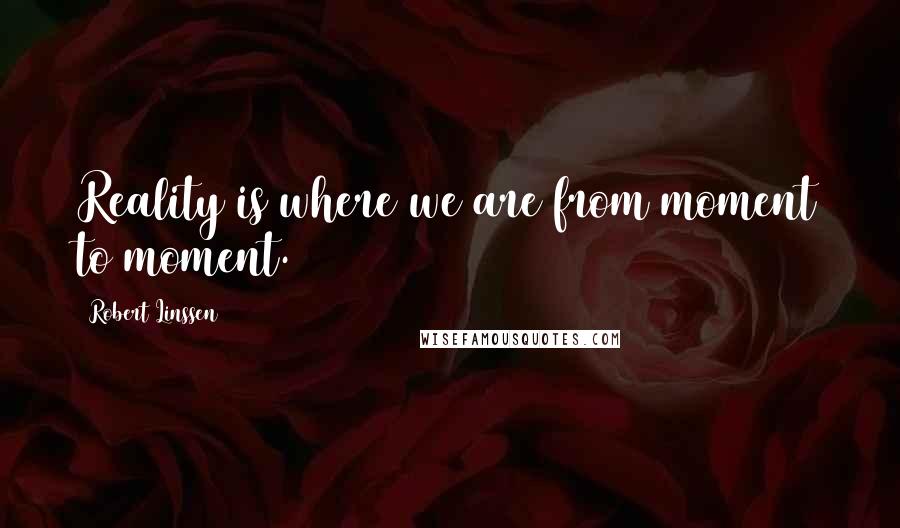 Robert Linssen Quotes: Reality is where we are from moment to moment.