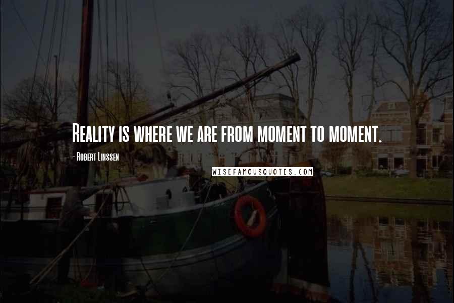 Robert Linssen Quotes: Reality is where we are from moment to moment.