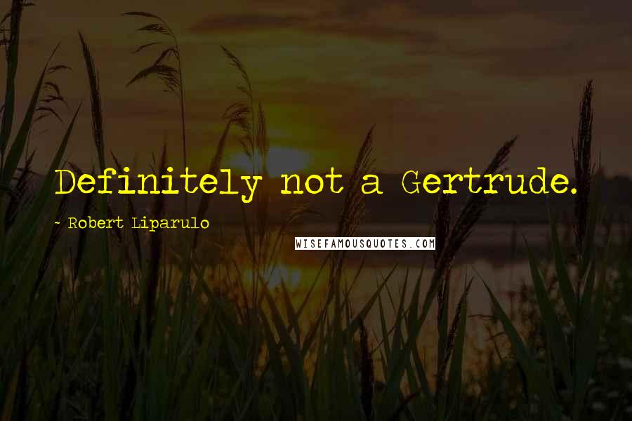 Robert Liparulo Quotes: Definitely not a Gertrude.