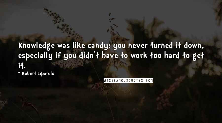 Robert Liparulo Quotes: Knowledge was like candy: you never turned it down, especially if you didn't have to work too hard to get it.