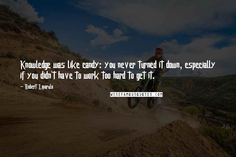 Robert Liparulo Quotes: Knowledge was like candy: you never turned it down, especially if you didn't have to work too hard to get it.