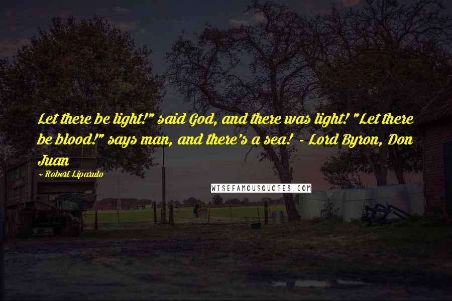 Robert Liparulo Quotes: Let there be light!" said God, and there was light! "Let there be blood!" says man, and there's a sea!  - Lord Byron, Don Juan