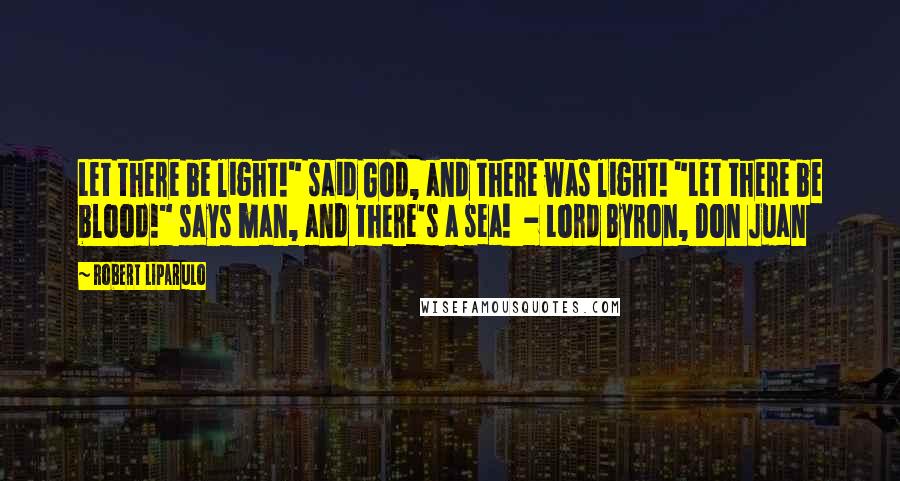 Robert Liparulo Quotes: Let there be light!" said God, and there was light! "Let there be blood!" says man, and there's a sea!  - Lord Byron, Don Juan