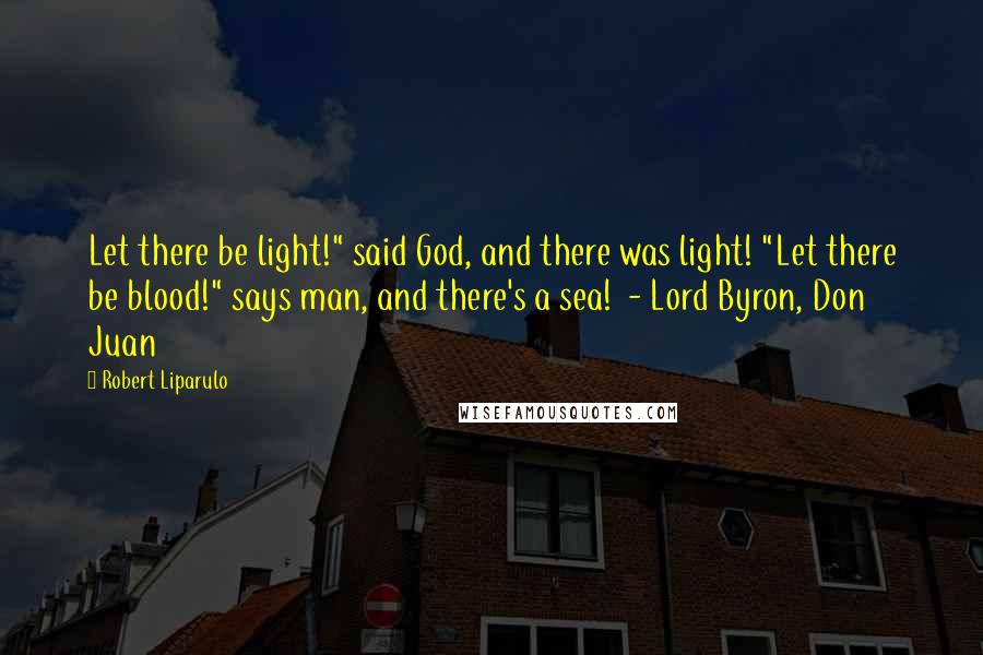 Robert Liparulo Quotes: Let there be light!" said God, and there was light! "Let there be blood!" says man, and there's a sea!  - Lord Byron, Don Juan