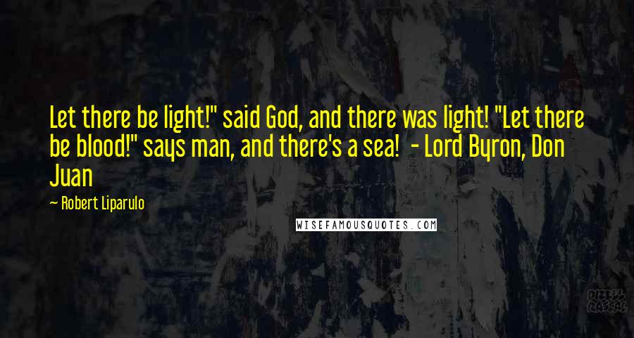 Robert Liparulo Quotes: Let there be light!" said God, and there was light! "Let there be blood!" says man, and there's a sea!  - Lord Byron, Don Juan