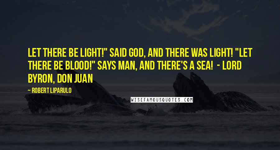 Robert Liparulo Quotes: Let there be light!" said God, and there was light! "Let there be blood!" says man, and there's a sea! - Lord Byron, Don Juan