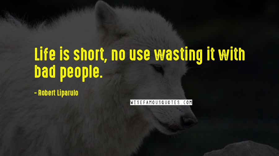 Robert Liparulo Quotes: Life is short, no use wasting it with bad people.