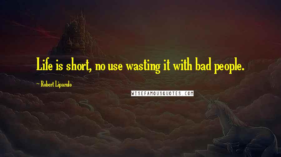 Robert Liparulo Quotes: Life is short, no use wasting it with bad people.