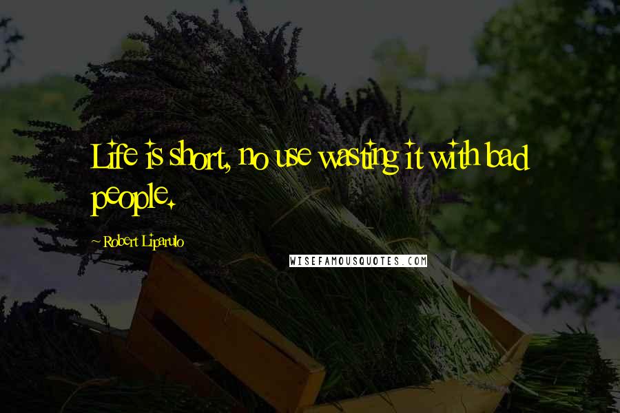 Robert Liparulo Quotes: Life is short, no use wasting it with bad people.