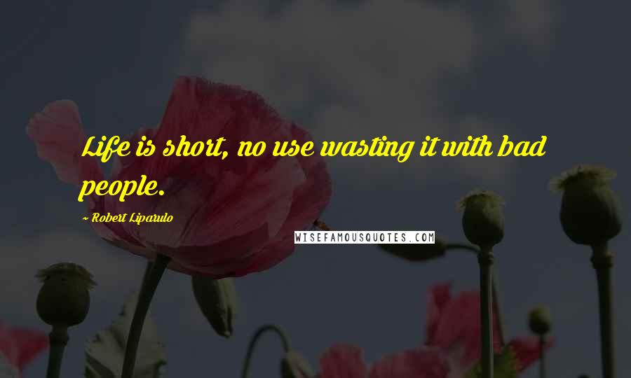 Robert Liparulo Quotes: Life is short, no use wasting it with bad people.