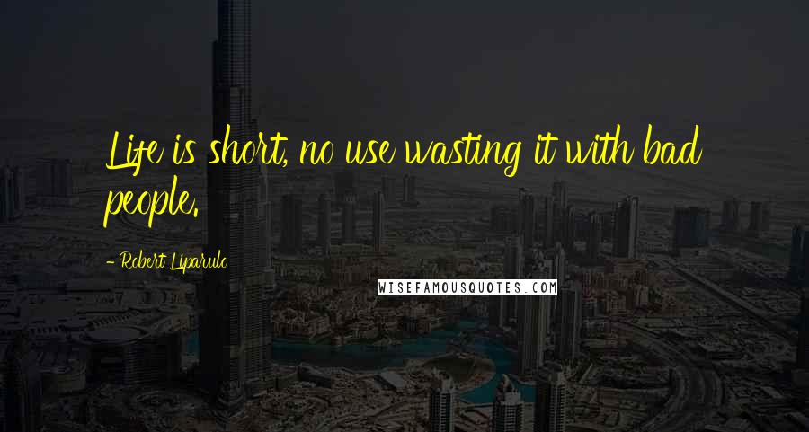 Robert Liparulo Quotes: Life is short, no use wasting it with bad people.