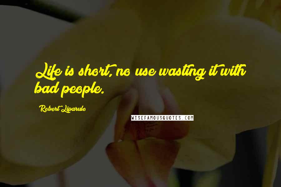 Robert Liparulo Quotes: Life is short, no use wasting it with bad people.