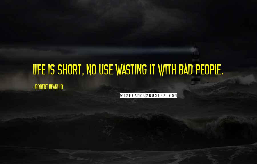 Robert Liparulo Quotes: Life is short, no use wasting it with bad people.