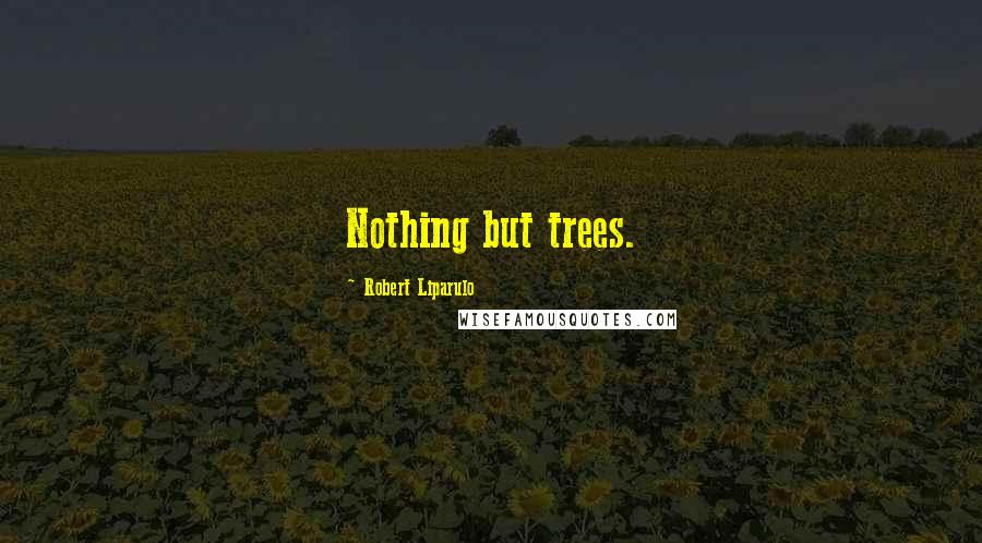 Robert Liparulo Quotes: Nothing but trees.