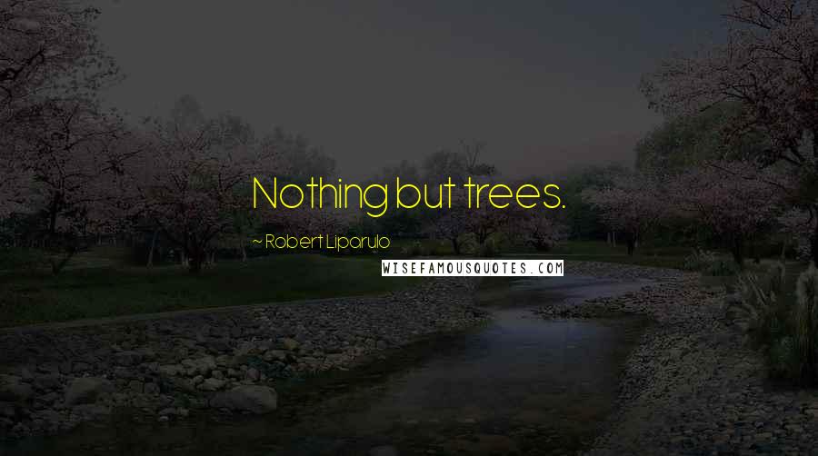 Robert Liparulo Quotes: Nothing but trees.