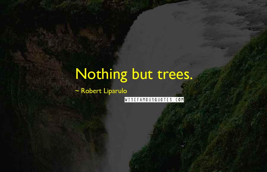 Robert Liparulo Quotes: Nothing but trees.