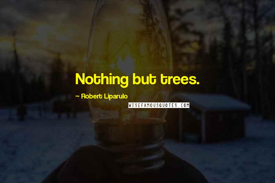 Robert Liparulo Quotes: Nothing but trees.