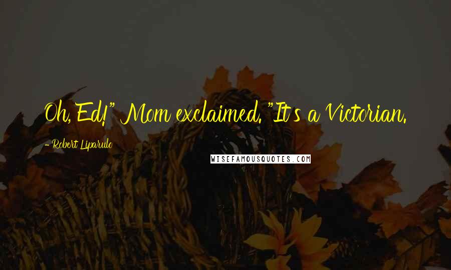 Robert Liparulo Quotes: Oh, Ed!" Mom exclaimed. "It's a Victorian.