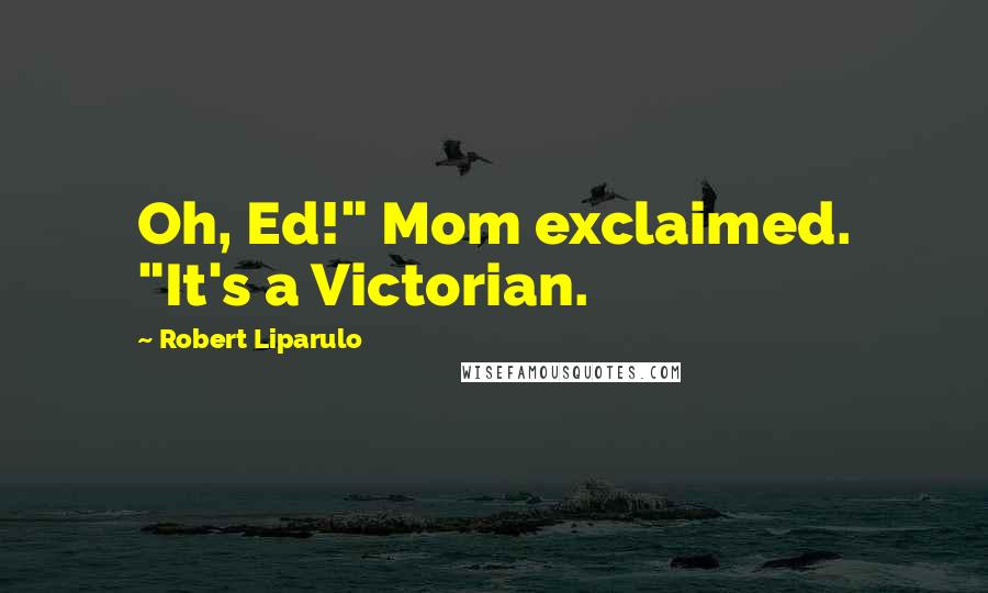 Robert Liparulo Quotes: Oh, Ed!" Mom exclaimed. "It's a Victorian.