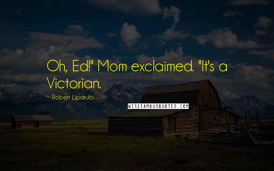Robert Liparulo Quotes: Oh, Ed!" Mom exclaimed. "It's a Victorian.