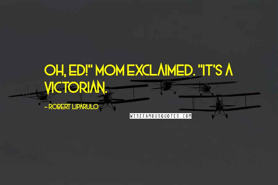 Robert Liparulo Quotes: Oh, Ed!" Mom exclaimed. "It's a Victorian.