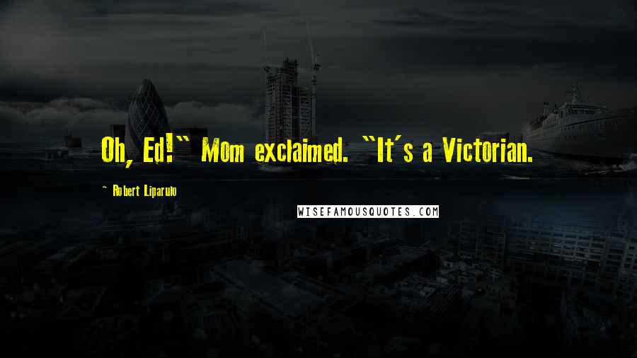 Robert Liparulo Quotes: Oh, Ed!" Mom exclaimed. "It's a Victorian.