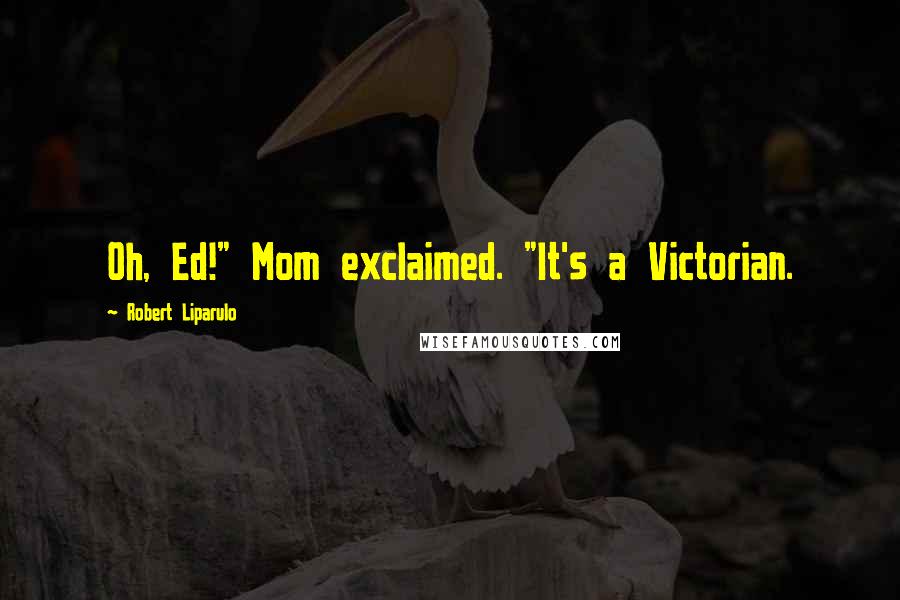 Robert Liparulo Quotes: Oh, Ed!" Mom exclaimed. "It's a Victorian.