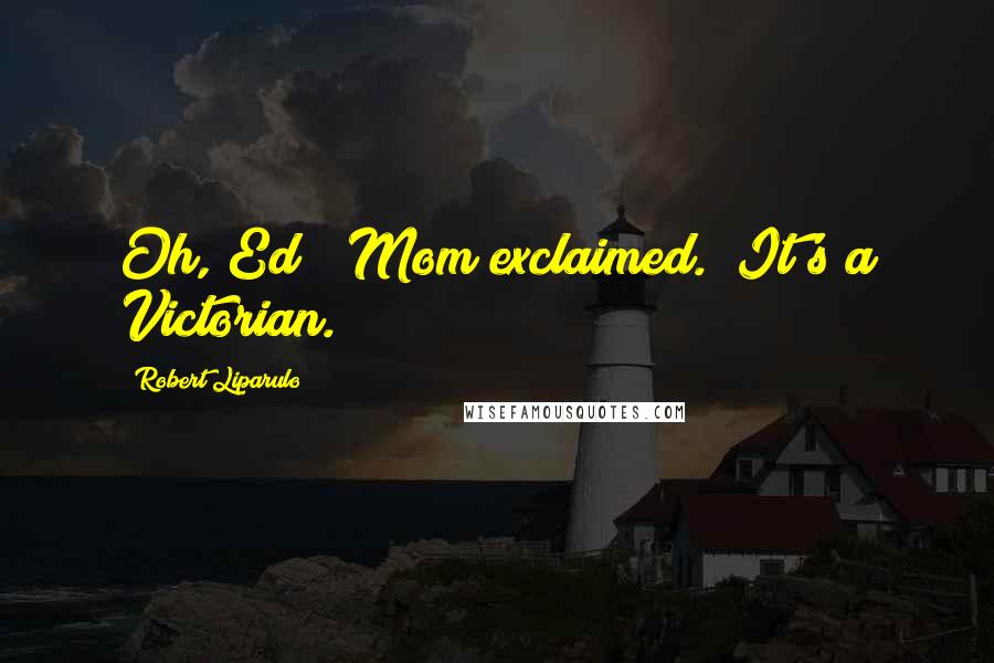 Robert Liparulo Quotes: Oh, Ed!" Mom exclaimed. "It's a Victorian.