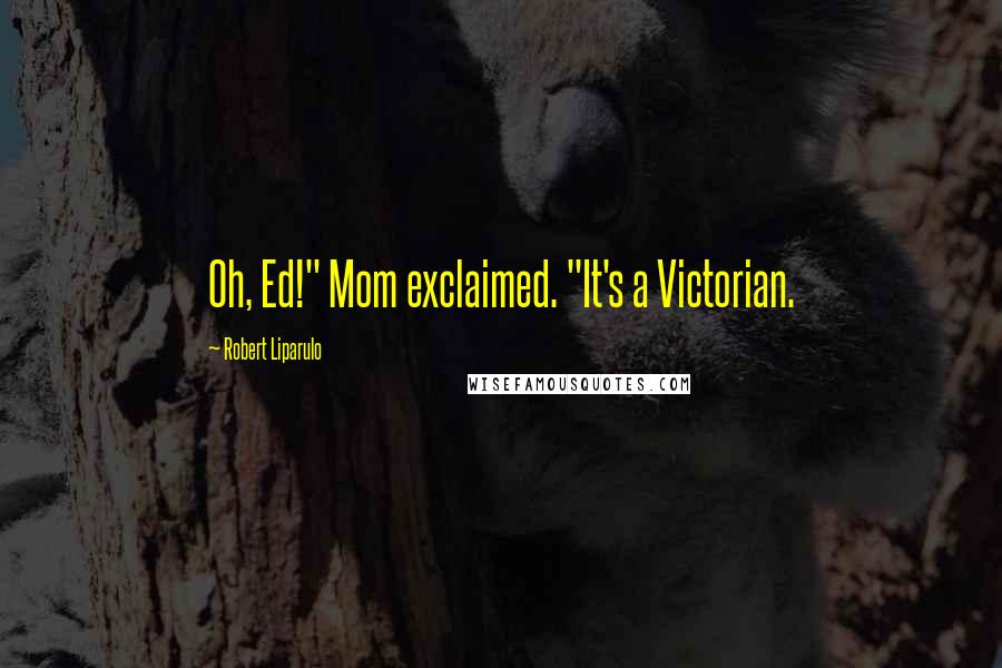 Robert Liparulo Quotes: Oh, Ed!" Mom exclaimed. "It's a Victorian.